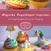 Magische Regenbogen-Cupcakes bei Cupcakes Rezepte Für Kindergeburtstag