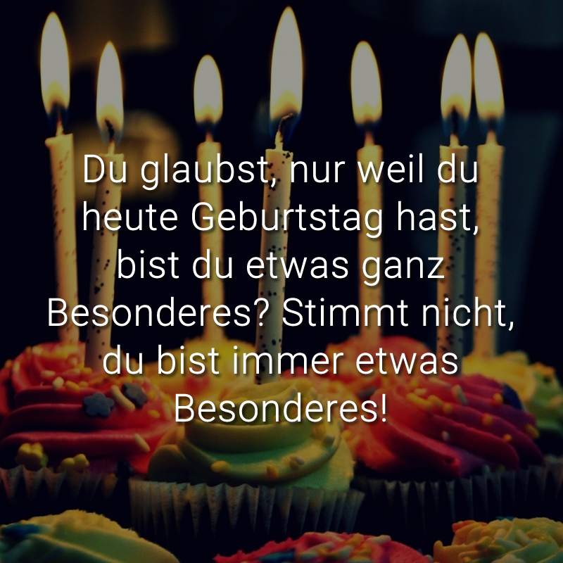 Du Glaubst, Nur Weil Du Heute Geburtstag Hast, Bist Du Etwas Ganz bei Tiefsinnig Wunderschöne Geburtstagssprüche Zitate Zum Geburtstag